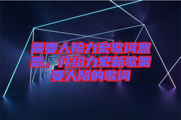 需要人陪力宏歌詞意思，介紹力宏新歌需要人陪的歌詞