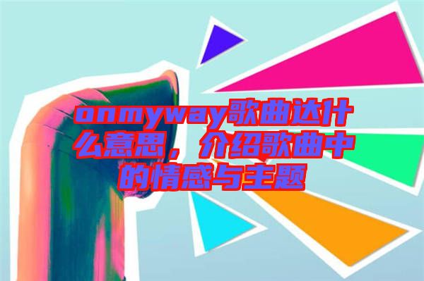 onmyway歌曲達(dá)什么意思，介紹歌曲中的情感與主題