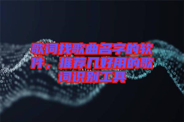 歌詞找歌曲名字的軟件，推薦幾好用的歌詞識(shí)別工具