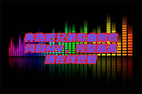 奔跑吧兄弟歌曲附歌詞和MV，完整版高清在線觀看