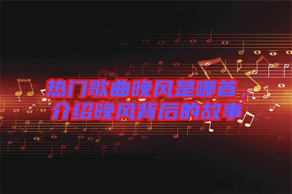 熱門歌曲晚風是哪首，介紹晚風背后的故事