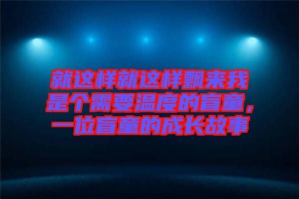 就這樣就這樣飄來我是個(gè)需要溫度的盲童，一位盲童的成長故事