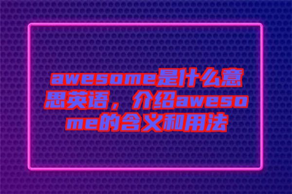 awesome是什么意思英語，介紹awesome的含義和用法