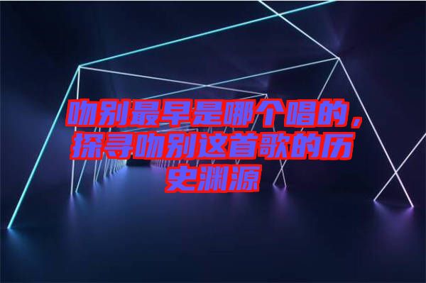 吻別最早是哪個(gè)唱的，探尋吻別這首歌的歷史淵源