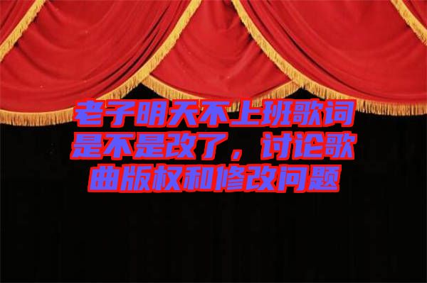 老子明天不上班歌詞是不是改了，討論歌曲版權和修改問題