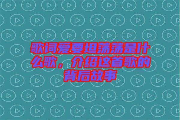 歌詞愛要坦蕩蕩是什么歌，介紹這首歌的背后故事