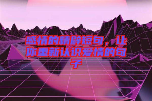 感情的精辟短句，讓你重新認識愛情的句子