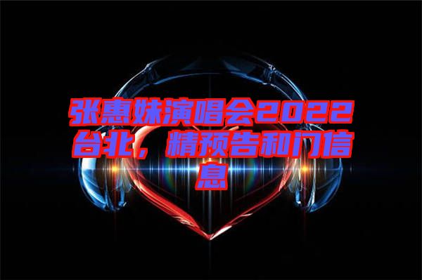 張惠妹演唱會2022臺北，精預告和門信息