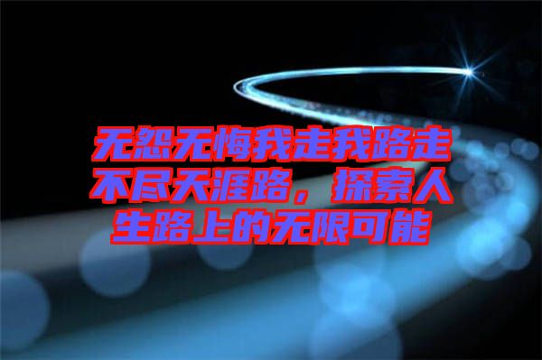 無怨無悔我走我路走不盡天涯路，探索人生路上的無限可能