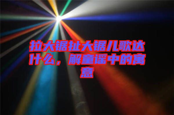 拉大鋸扯大鋸兒歌達(dá)什么，解童謠中的寓意