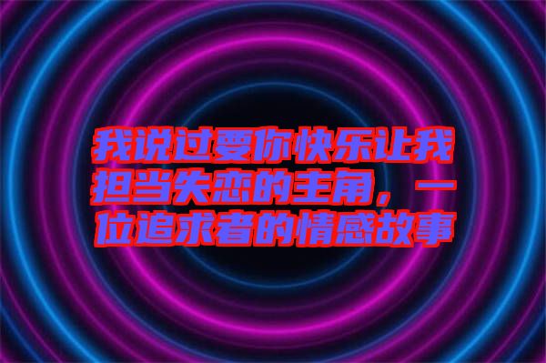 我說過要你快樂讓我擔(dān)當(dāng)失戀的主角，一位追求者的情感故事