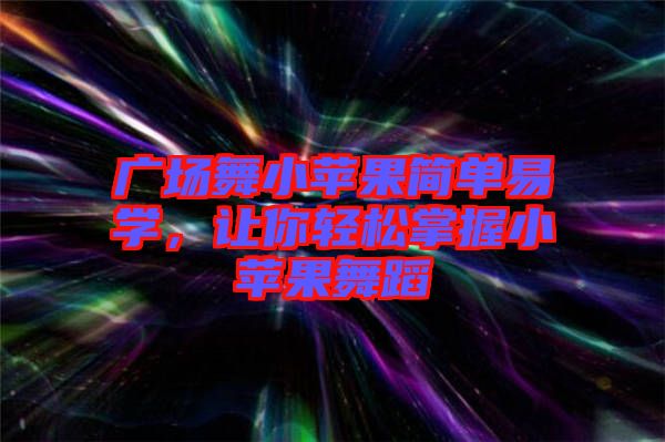 廣場舞小蘋果簡單易學(xué)，讓你輕松掌握小蘋果舞蹈