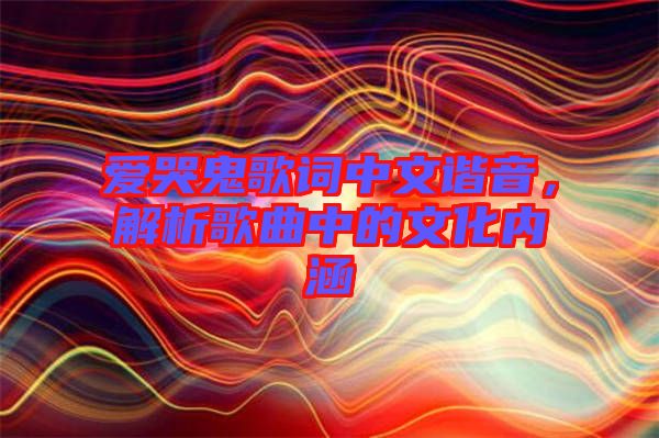 愛哭鬼歌詞中文諧音，解析歌曲中的文化內(nèi)涵