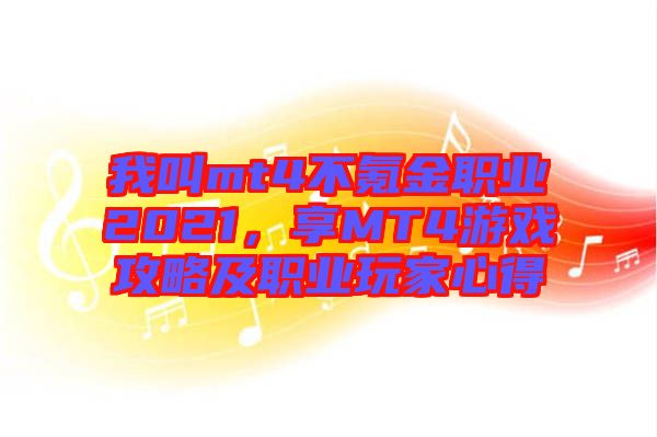 我叫mt4不氪金職業(yè)2021，享MT4游戲攻略及職業(yè)玩家心得