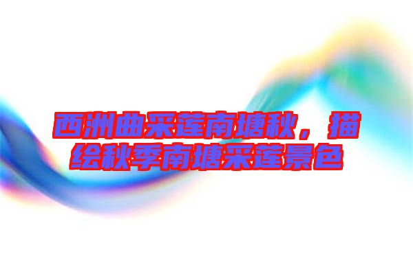 西洲曲采蓮南塘秋，描繪秋季南塘采蓮景色