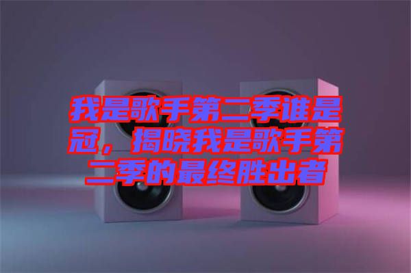 我是歌手第二季誰是冠，揭曉我是歌手第二季的最終勝出者