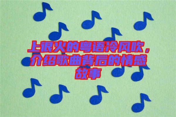 上很火的粵語冷風(fēng)吹，介紹歌曲背后的情感故事