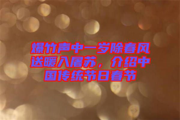 爆竹聲中一歲除春風(fēng)送暖入屠蘇，介紹中國傳統(tǒng)節(jié)日春節(jié)