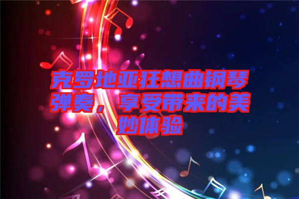 克羅地亞狂想曲鋼琴?gòu)椬?，享受帶?lái)的美妙體驗(yàn)