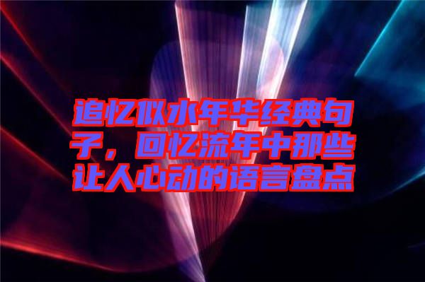 追憶似水年華經(jīng)典句子，回憶流年中那些讓人心動(dòng)的語言盤點(diǎn)