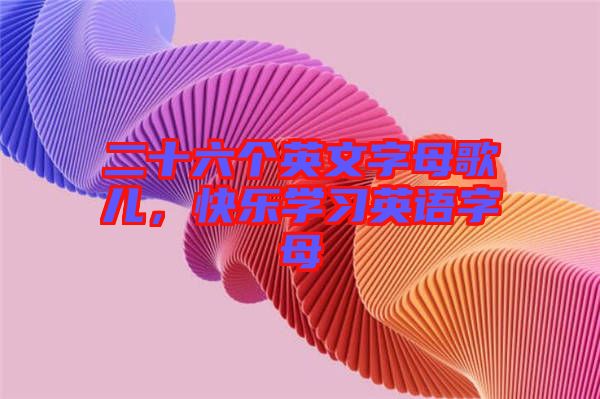 二十六個英文字母歌兒，快樂學習英語字母