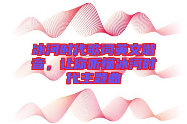 冰河時(shí)代歌詞英文諧音，讓你聽(tīng)懂冰河時(shí)代主題曲