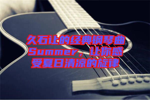 久石讓的經(jīng)典鋼琴曲Summer，讓你感受夏日清涼的旋律