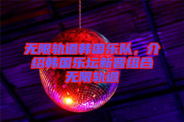 無限軌道韓國樂隊(duì)，介紹韓國樂壇新晉組合無限軌道