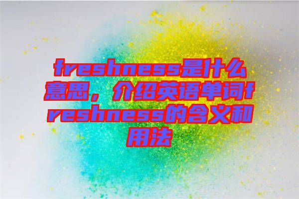 freshness是什么意思，介紹英語單詞freshness的含義和用法