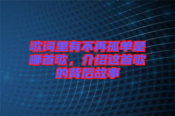 歌詞里有不再孤單是哪首歌，介紹這首歌的背后故事