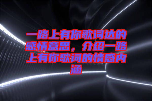 一路上有你歌詞達的感情意思，介紹一路上有你歌詞的情感內涵