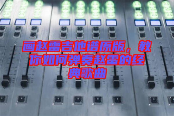 畫趙雷吉他譜原版，教你如何彈奏趙雷的經典歌曲