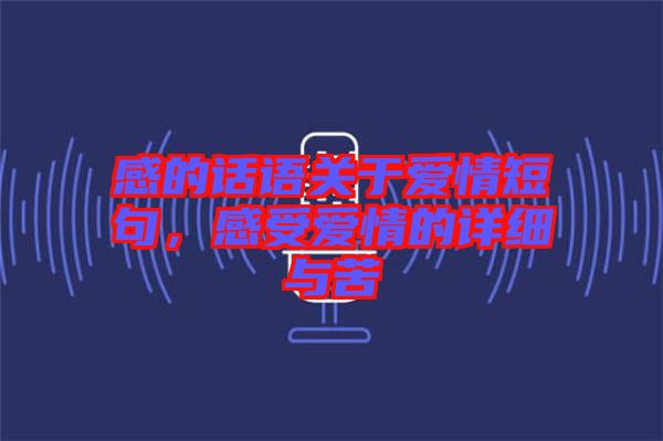 感的話語關(guān)于愛情短句，感受愛情的詳細(xì)與苦