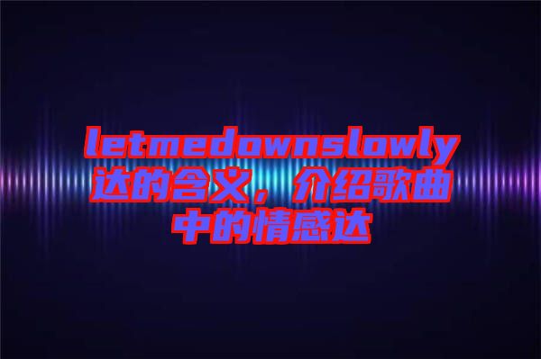 letmedownslowly達的含義，介紹歌曲中的情感達