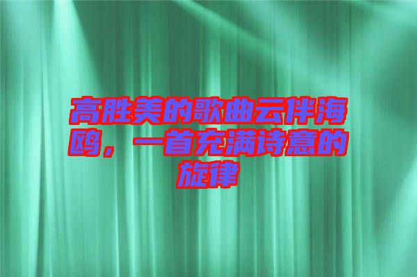 高勝美的歌曲云伴海鷗，一首充滿詩意的旋律