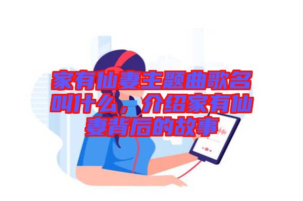 家有仙妻主題曲歌名叫什么，介紹家有仙妻背后的故事