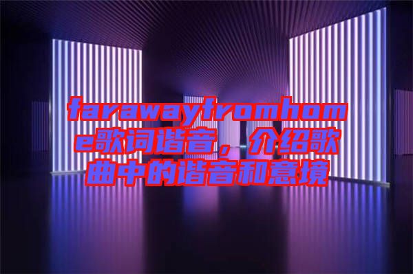 farawayfromhome歌詞諧音，介紹歌曲中的諧音和意境