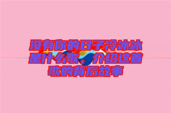 沒有你的日子冷冰冰是什么歌，介紹這首歌的背后故事