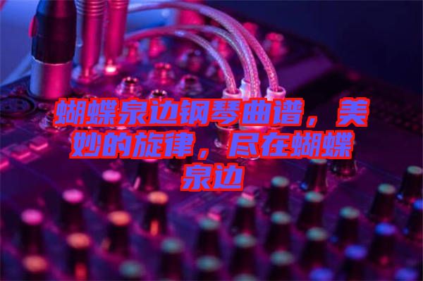 蝴蝶泉邊鋼琴曲譜，美妙的旋律，盡在蝴蝶泉邊