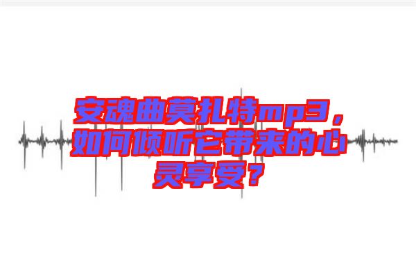 安魂曲莫扎特mp3，如何傾聽它帶來的心靈享受？