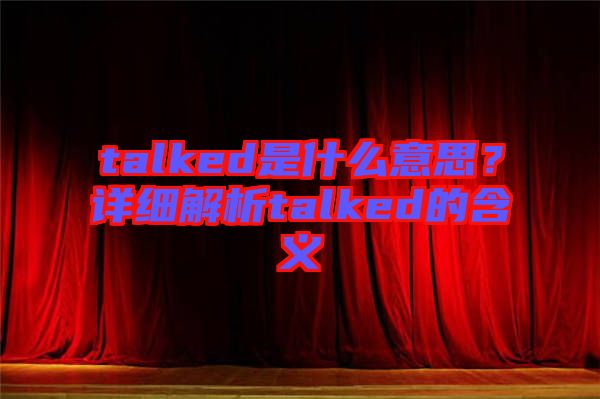 talked是什么意思？詳細解析talked的含義