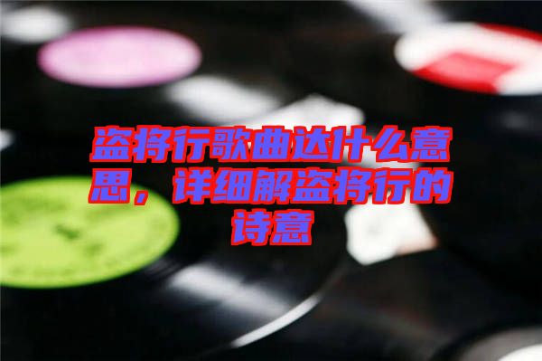 盜將行歌曲達(dá)什么意思，詳細(xì)解盜將行的詩(shī)意