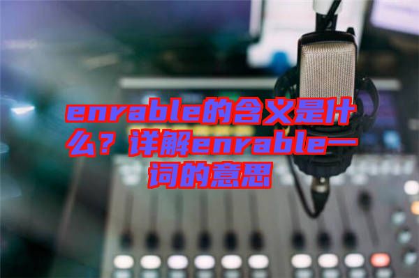 enrable的含義是什么？詳解enrable一詞的意思