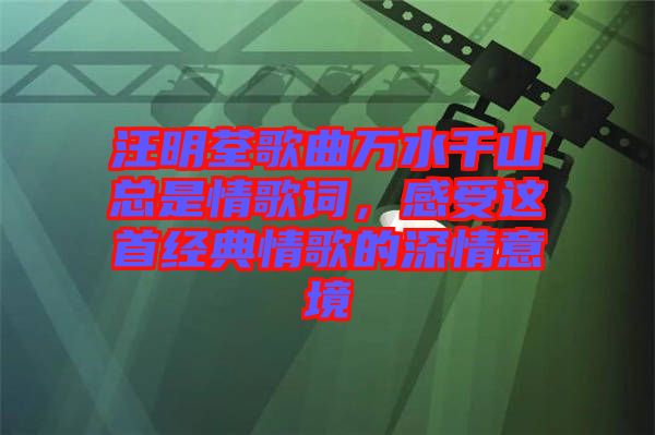 汪明荃歌曲萬水千山總是情歌詞，感受這首經(jīng)典情歌的深情意境