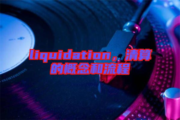 liquidation，清算的概念和流程