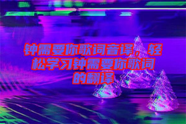 鐘需要你歌詞音譯，輕松學習鐘需要你歌詞的翻譯