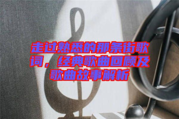 走過(guò)熟悉的那條街歌詞，經(jīng)典歌曲回顧及歌曲故事解析