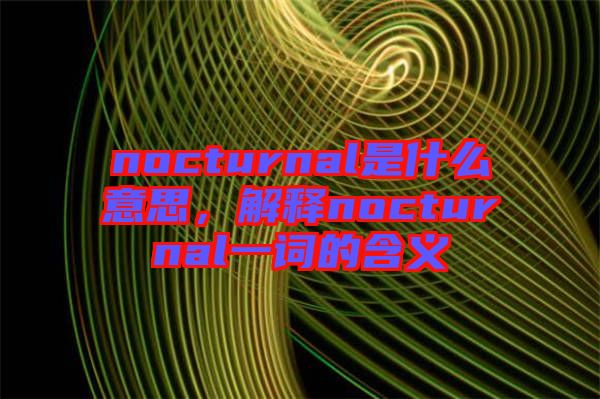 nocturnal是什么意思，解釋nocturnal一詞的含義