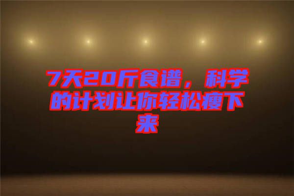 7天20斤食譜，科學的計劃讓你輕松瘦下來