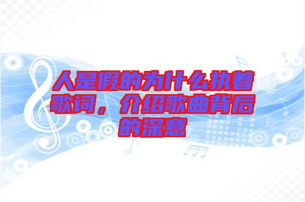 人是假的為什么執(zhí)著歌詞，介紹歌曲背后的深意